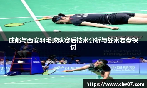 成都与西安羽毛球队赛后技术分析与战术复盘探讨