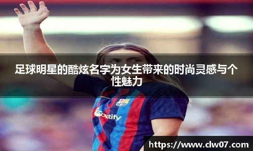 足球明星的酷炫名字为女生带来的时尚灵感与个性魅力